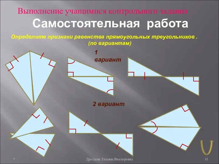 * Дроздова Татьяна Викторовна Самостоятельная работа Определите признаки равенства прямоугольных треугольников