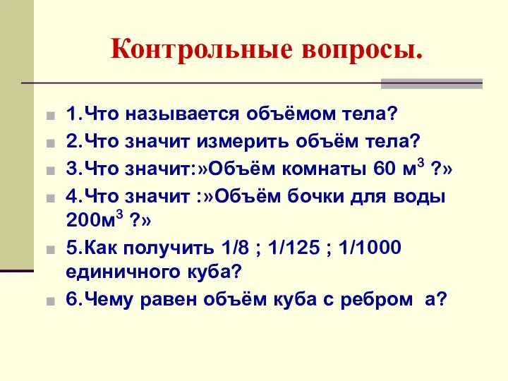 Контрольные вопросы. 1.Что называется объёмом тела? 2.Что значит измерить объём тела?