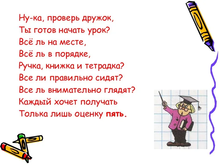 Ну-ка, проверь дружок, Ты готов начать урок? Всё ль на месте,