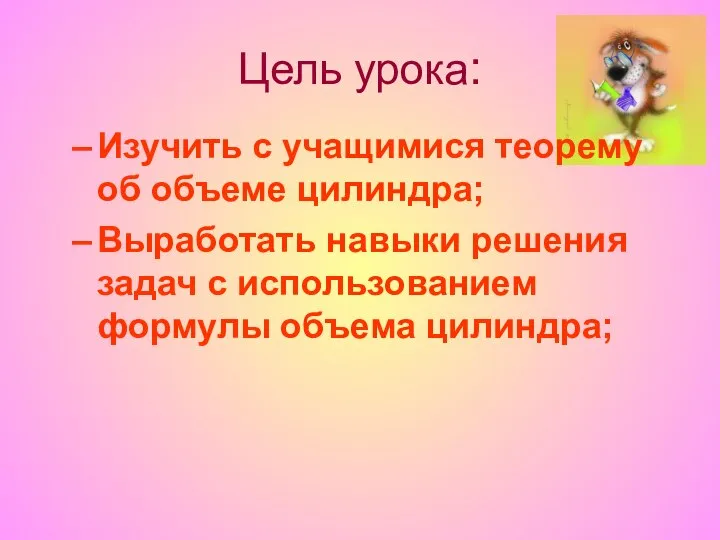 Цель урока: Изучить с учащимися теорему об объеме цилиндра; Выработать навыки