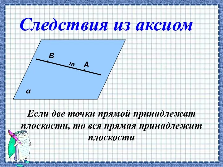 Если две точки прямой принадлежат плоскости, то вся прямая принадлежит плоскости