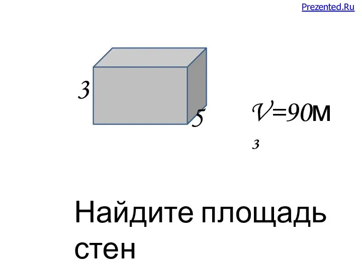 V=90м³ 3 5 Найдите площадь стен Prezented.Ru