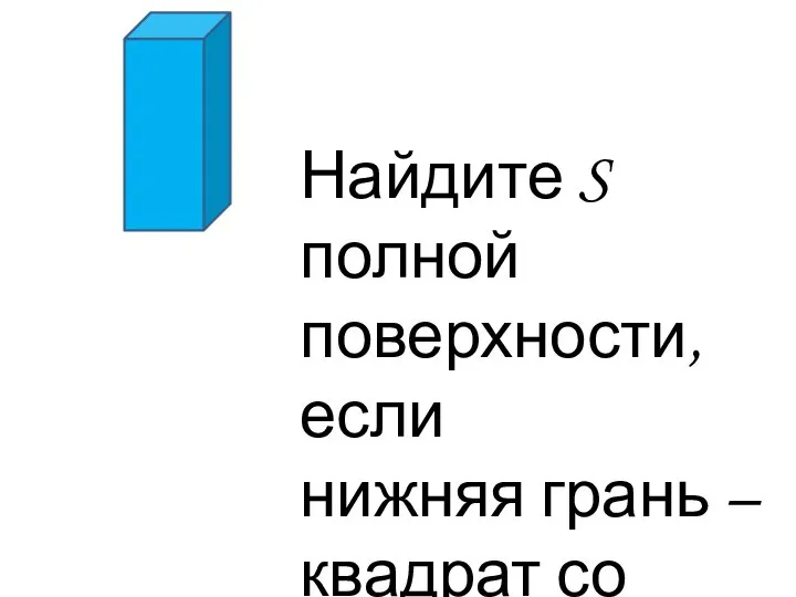 Найдите S полной поверхности, если нижняя грань – квадрат со стороной 7см, а высота 10 см.