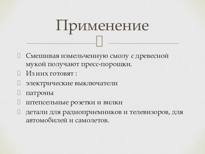 Смешивая измельченную смолу с древесной мукой получают пресс-порошки. Из них готовят