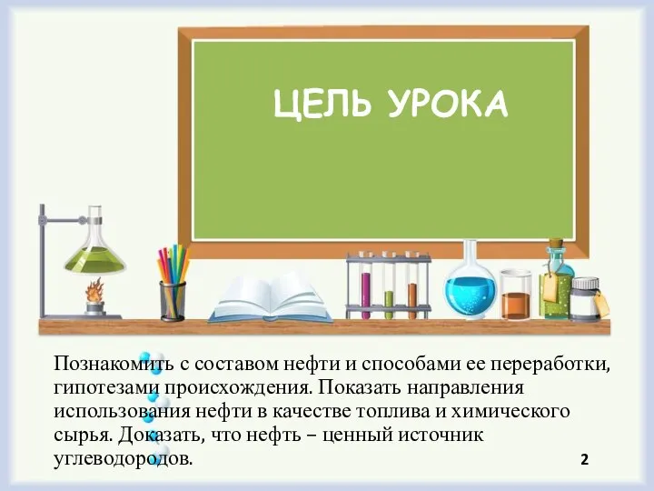 ЦЕЛЬ УРОКА Познакомить с составом нефти и способами ее переработки, гипотезами