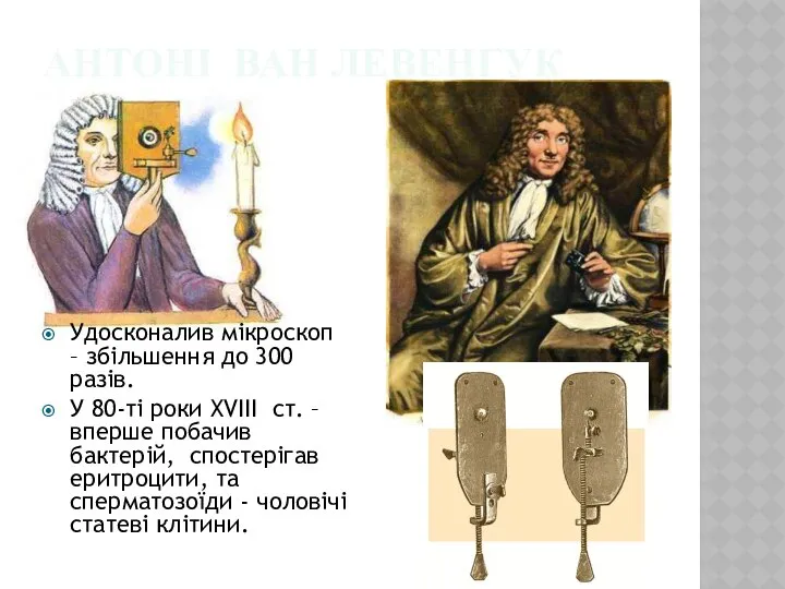 АНТОНІ ван Левенгук Удосконалив мікроскоп – збільшення до 300 разів. У