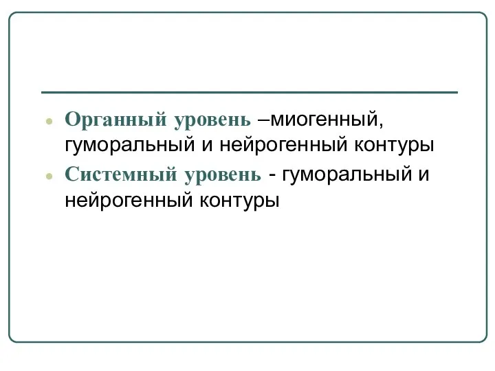 Органный уровень –миогенный, гуморальный и нейрогенный контуры Системный уровень - гуморальный и нейрогенный контуры