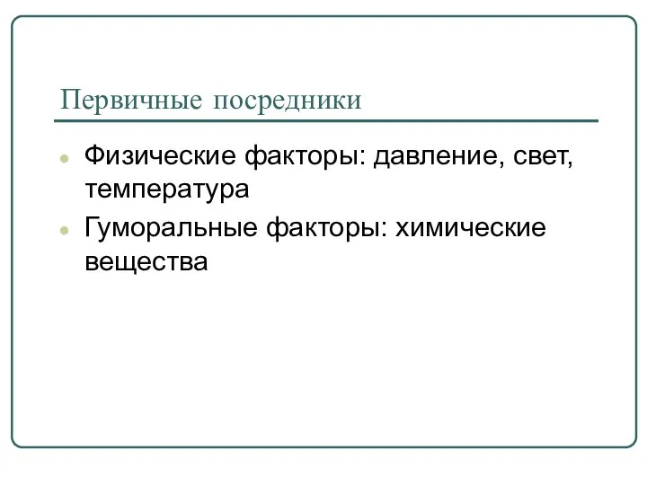 Первичные посредники Физические факторы: давление, свет, температура Гуморальные факторы: химические вещества