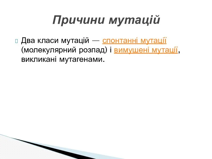 Два класи мутацій — спонтанні мутації (молекулярний розпад) і вимушені мутації, викликані мутагенами. Причини мутацій