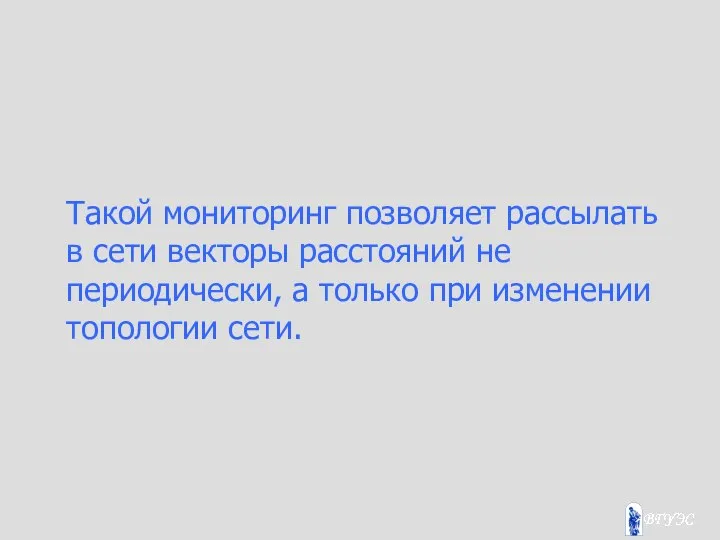 Такой мониторинг позволяет рассылать в сети векторы расстояний не периодически, а только при изменении топологии сети.