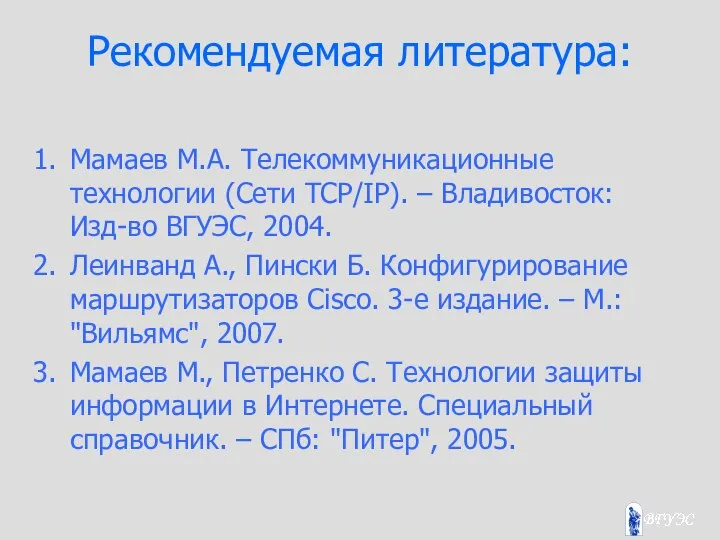 Рекомендуемая литература: Мамаев М.А. Телекоммуникационные технологии (Сети TCP/IP). – Владивосток: Изд-во