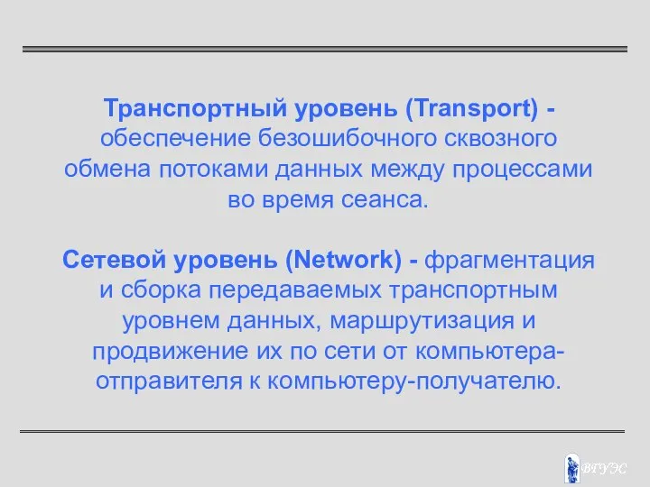 Транспортный уровень (Transport) - обеспечение безошибочного сквозного обмена потоками данных между