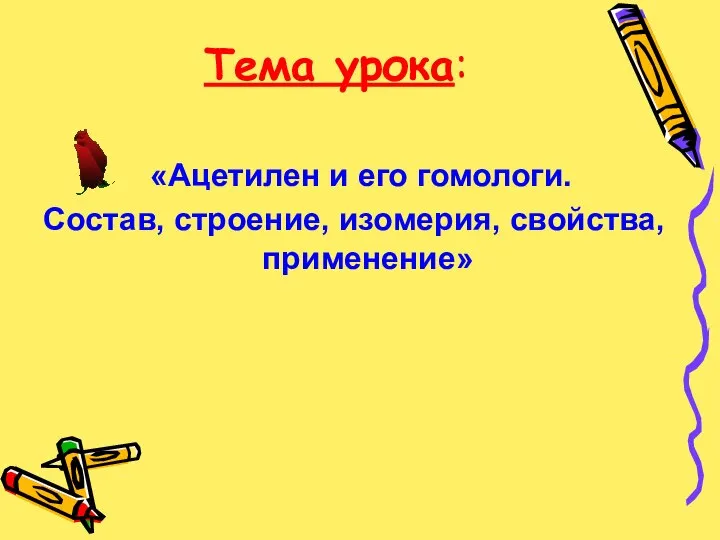 Тема урока: «Ацетилен и его гомологи. Состав, строение, изомерия, свойства, применение»