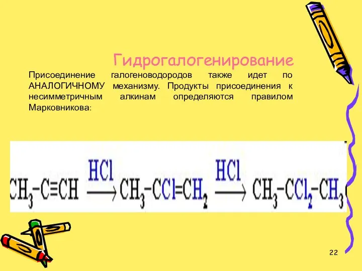 Гидрогалогенирование Присоединение галогеноводородов также идет по АНАЛОГИЧНОМУ механизму. Продукты присоединения к несимметричным алкинам определяются правилом Марковникова: