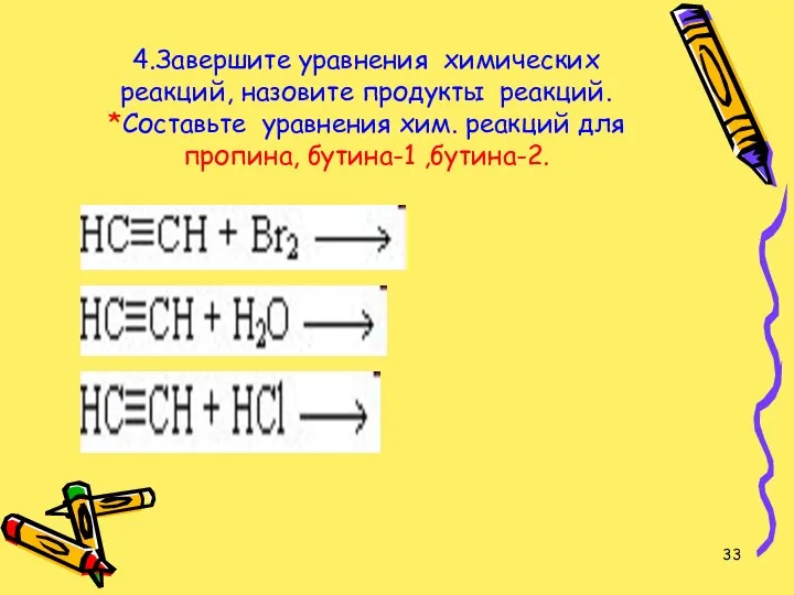 4.Завершите уравнения химических реакций, назовите продукты реакций. *Составьте уравнения хим. реакций для пропина, бутина-1 ,бутина-2.