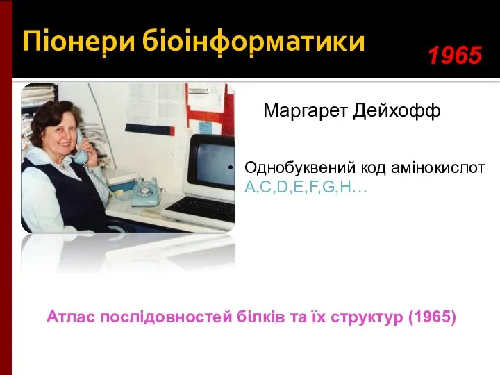 Піонери біоінформатики Маргарет Дейхофф Однобуквений код амінокислот A,C,D,E,F,G,H… 1965 Атлас послідовностей білків та їх структур (1965)