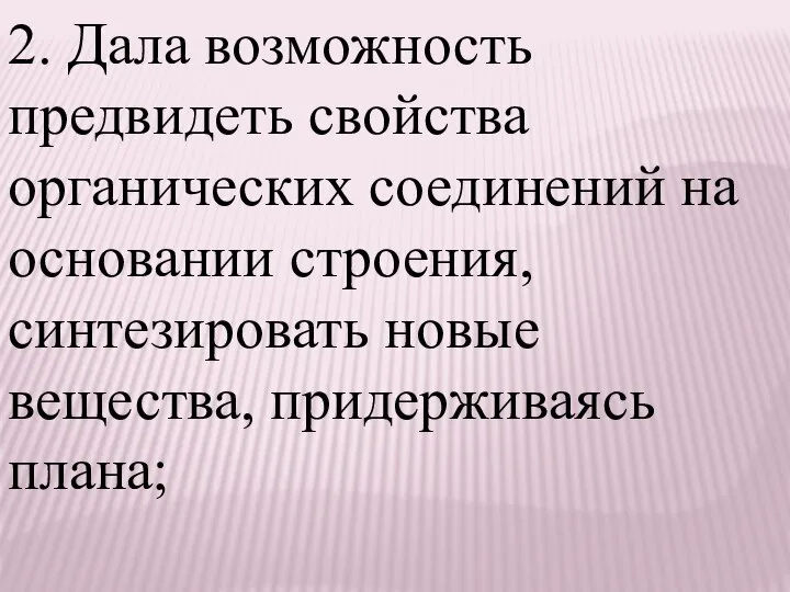 2. Дала возможность предвидеть свойства органических соединений на основании строения, синтезировать новые вещества, придерживаясь плана;