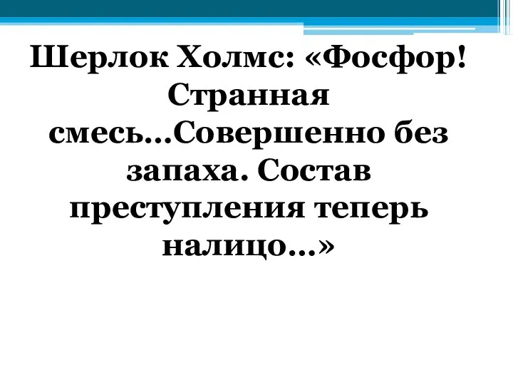 Шерлок Холмс: «Фосфор! Странная смесь…Совершенно без запаха. Состав преступления теперь налицо…»