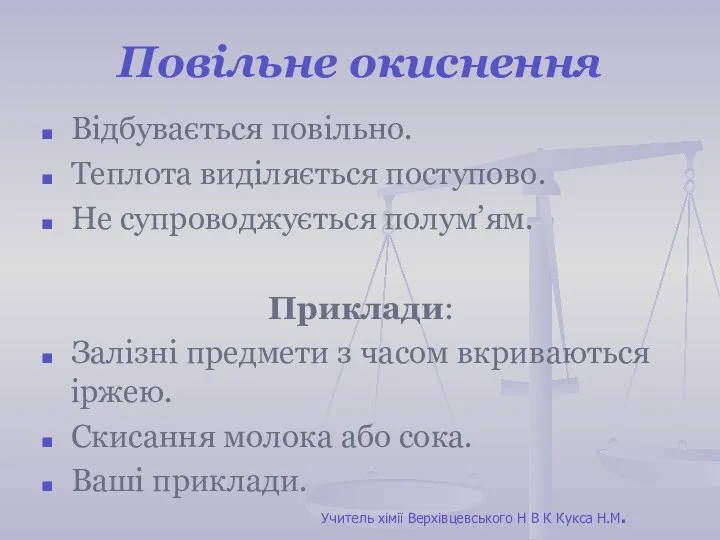 Повільне окиснення Відбувається повільно. Теплота виділяється поступово. Не супроводжується полум’ям. Приклади: