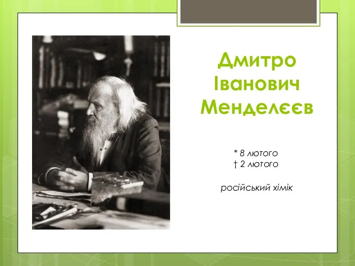 Дмитро Іванович Менделєєв * 8 лютого † 2 лютого російський хімік