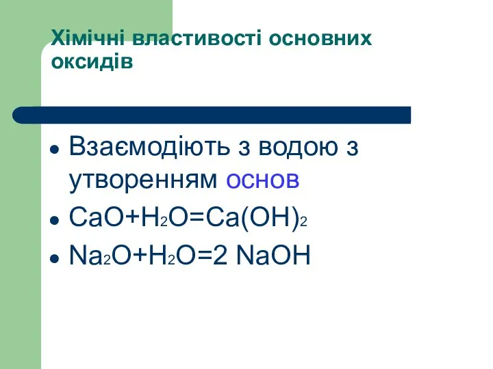 Хімічні властивості основних оксидів Взаємодіють з водою з утворенням основ CaO+H2O=Ca(OH)2 Na2O+H2O=2 NaOH