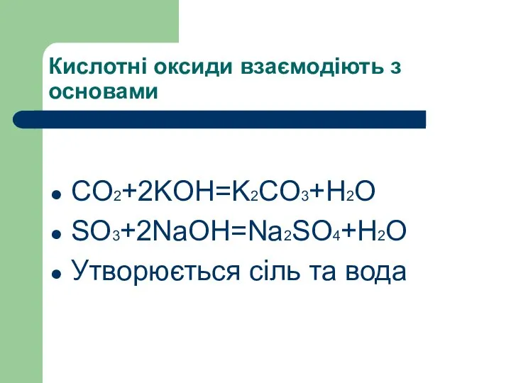 Кислотні оксиди взаємодіють з основами СO2+2KOH=K2CO3+H2O SO3+2NaOH=Na2SO4+H2O Утворюється сіль та вода