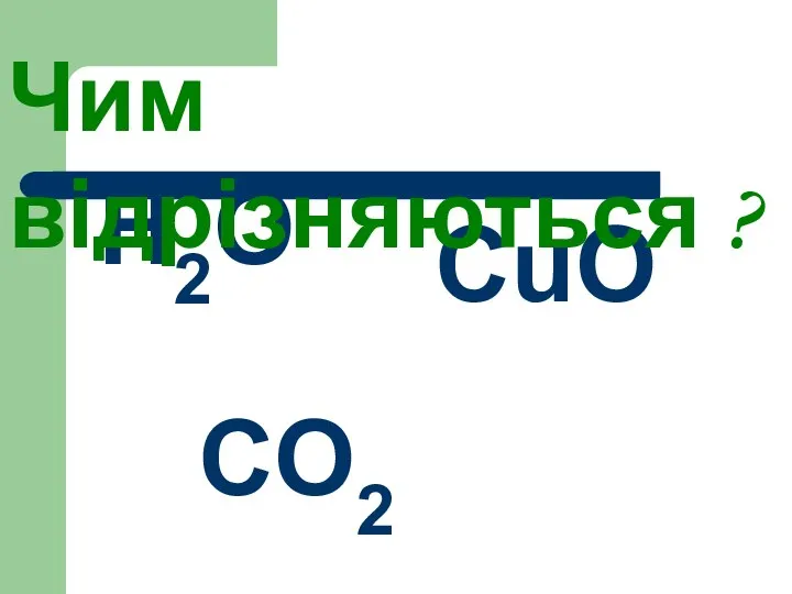 Н2О CO2 CuO Чим відрізняються ?