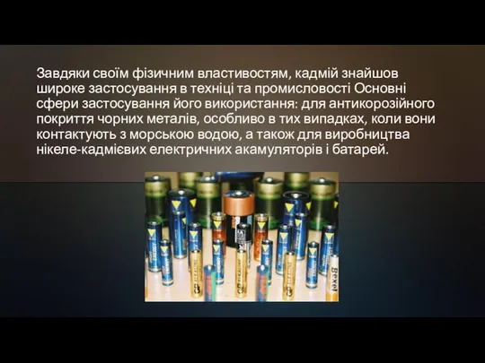 Завдяки своїм фізичним властивостям, кадмій знайшов широке застосування в техніці та