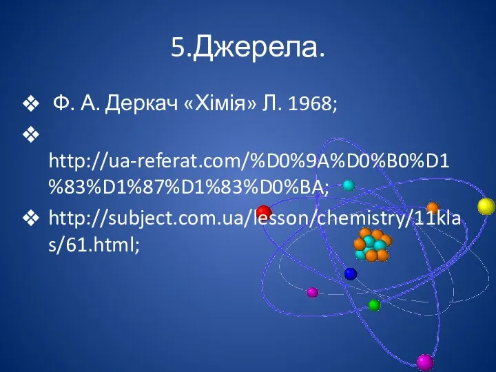 5.Джерела. Ф. А. Деркач «Хімія» Л. 1968; http://ua-referat.com/%D0%9A%D0%B0%D1%83%D1%87%D1%83%D0%BA; http://subject.com.ua/lesson/chemistry/11klas/61.html;