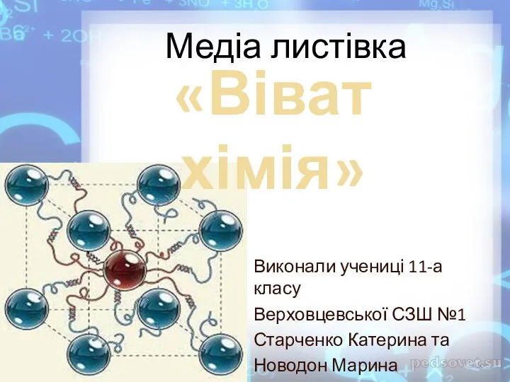 Медіа листівка Виконали учениці 11-а класу Верховцевської СЗШ №1 Старченко Катерина та Новодон Марина «Віват хімія»