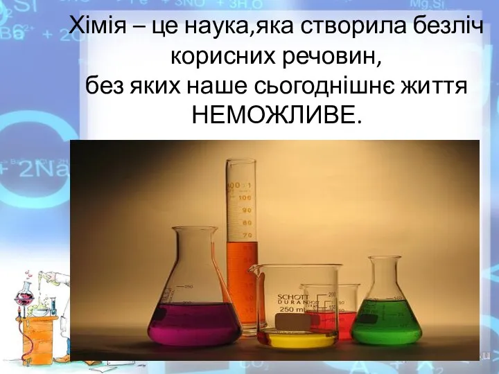 Хімія – це наука,яка створила безліч корисних речовин, без яких наше сьогоднішнє життя НЕМОЖЛИВЕ.