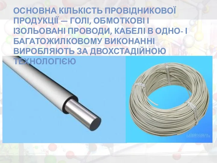 Основна кількість провідникової продукції — голі, обмоткові і ізольовані проводи, кабелі