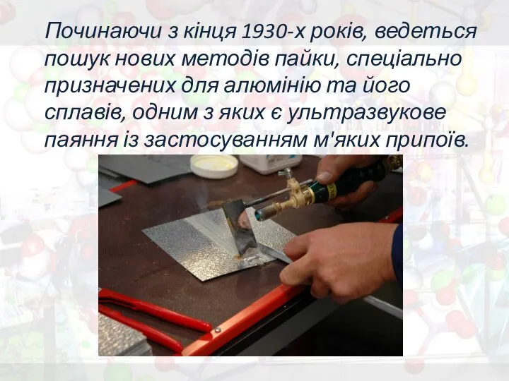 Починаючи з кінця 1930-х років, ведеться пошук нових методів пайки, спеціально