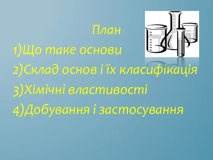 План 1)Що таке основи 2)Склад основ і їх класифікація 3)Хімічні властивості 4)Добування і застосування