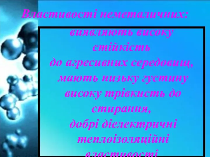 Властивості неметаличних: виявляють високу стійкість до агресивних середовищ, мають низьку густину