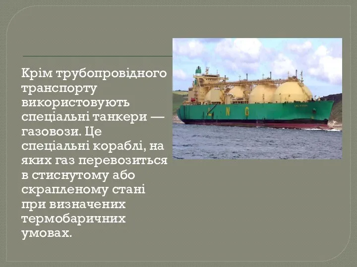 Крім трубопровідного транспорту використовують спеціальні танкери — газовози. Це спеціальні кораблі,