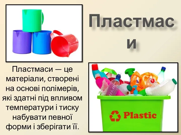 Пластмаси Пластмаси — це матеріали, створені на основі полімерів, які здатні