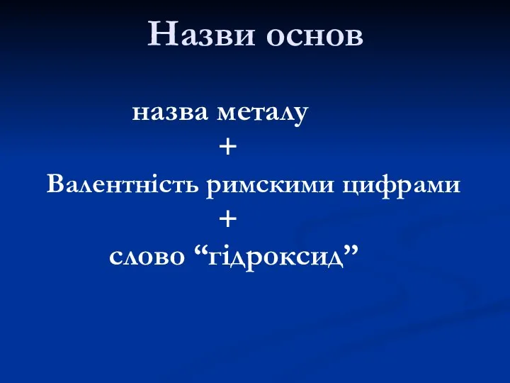 Назви основ назва металу + Валентність римскими цифрами + слово “гідроксид”