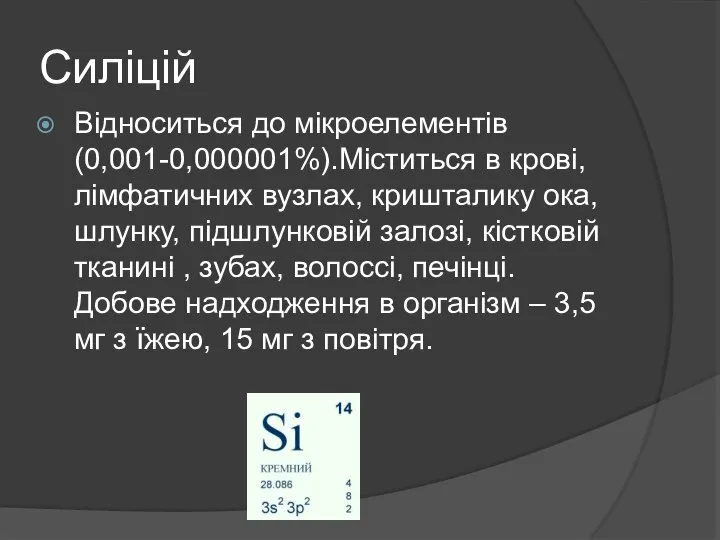 Силіцій Відноситься до мікроелементів (0,001-0,000001%).Міститься в крові,лімфатичних вузлах, кришталику ока,шлунку, підшлунковій