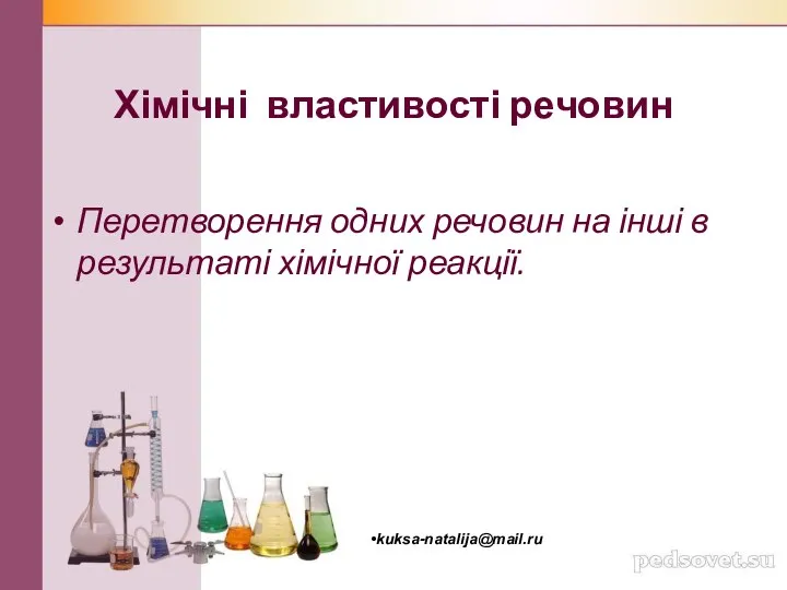Хімічні властивості речовин Перетворення одних речовин на інші в результаті хімічної реакції. kuksa-natalija@mail.ru