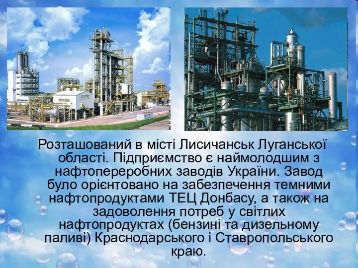 Розташований в місті Лисичанськ Луганської області. Підприємство є наймолодшим з нафтопереробних