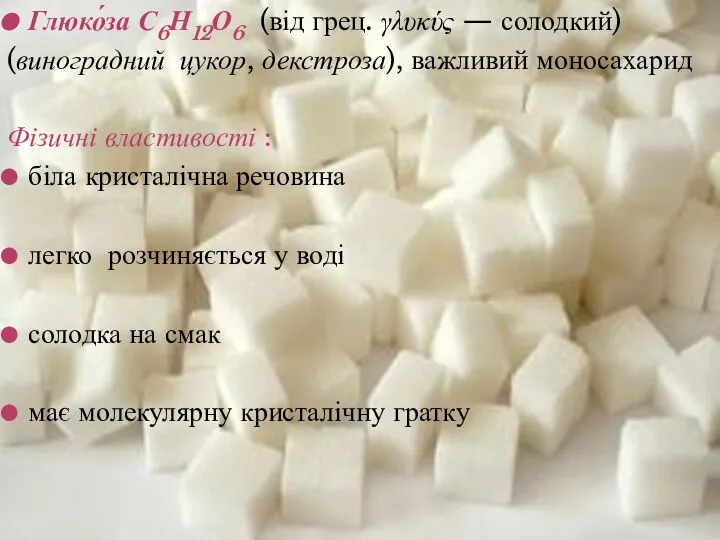 Глюко́за С6Н12О6 (від грец. γλυκύς — солодкий) (виноградний цукор, декстроза), важливий