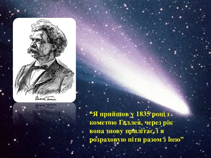 “Я прийшов у 1835 році з кометою Галлея, через рік вона