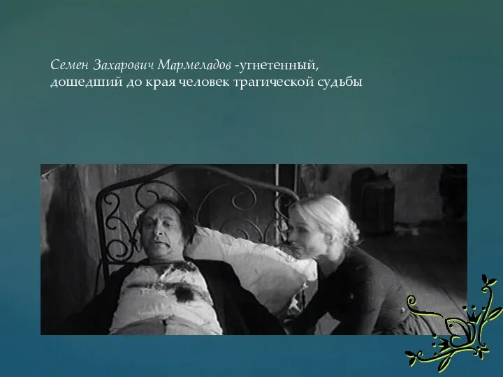 Семен Захарович Мармеладов -угнетенный, дошедший до края человек трагической судьбы