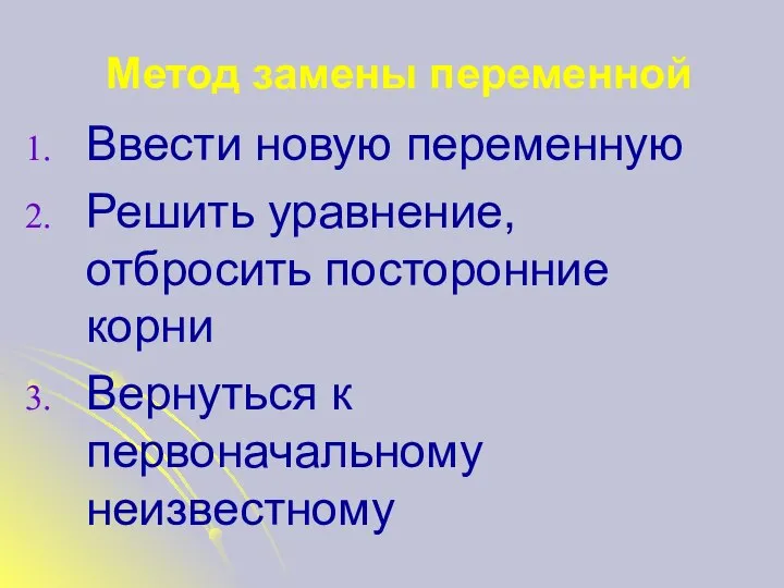 Метод замены переменной Ввести новую переменную Решить уравнение, отбросить посторонние корни Вернуться к первоначальному неизвестному