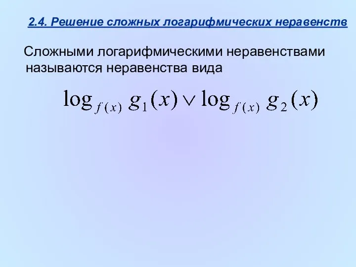 2.4. Решение сложных логарифмических неравенств Сложными логарифмическими неравенствами называются неравенства вида