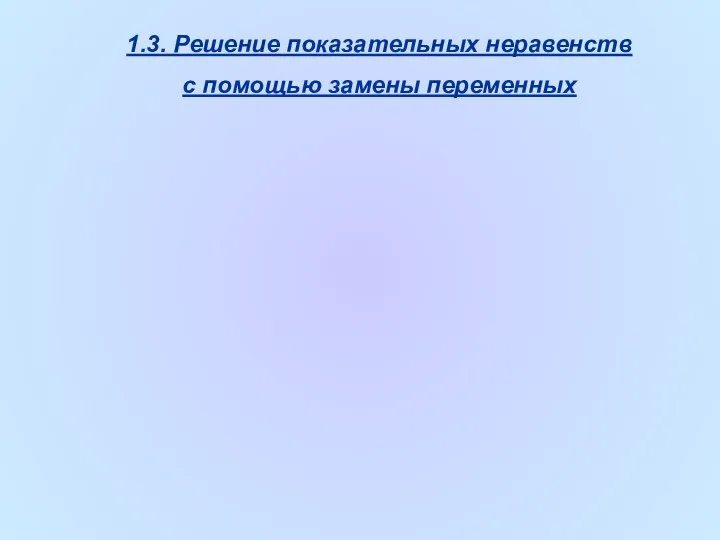 1.3. Решение показательных неравенств с помощью замены переменных