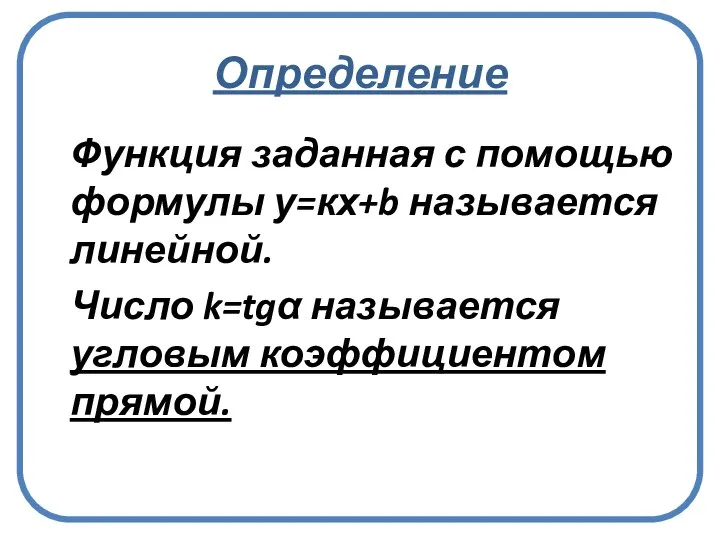 Определение Функция заданная с помощью формулы у=кх+b называется линейной. Число k=tg называется угловым коэффициентом прямой.