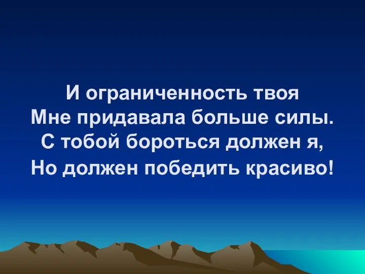 И ограниченность твоя Мне придавала больше силы. С тобой бороться должен я, Но должен победить красиво!