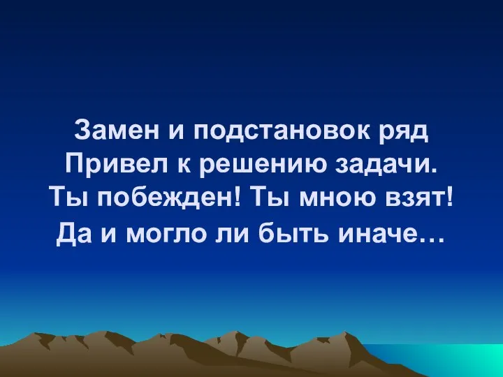 Замен и подстановок ряд Привел к решению задачи. Ты побежден! Ты